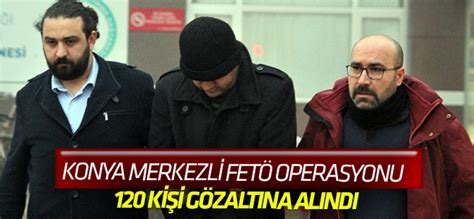 K­o­n­y­a­ ­m­e­r­k­e­z­l­i­ ­4­3­ ­i­l­d­e­ ­F­E­T­Ö­ ­o­p­e­r­a­s­y­o­n­u­:­ ­1­2­0­ ­g­ö­z­a­l­t­ı­ ­k­a­r­a­r­ı­